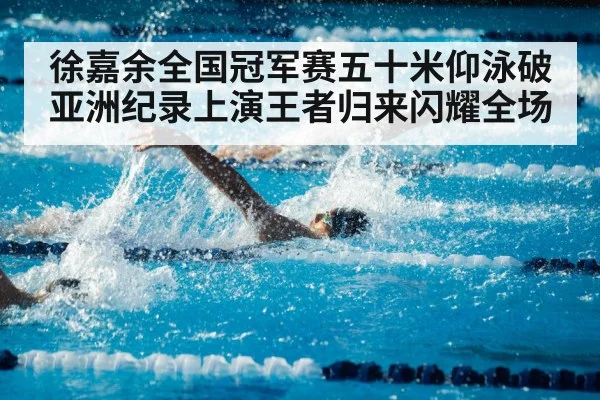 徐嘉余全国冠军赛五十米仰泳破亚洲纪录上演王者归来闪耀全场