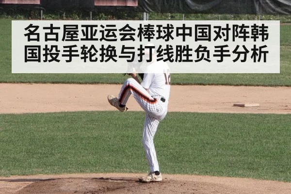 名古屋亚运会棒球中国对阵韩国投手轮换与打线胜负手分析