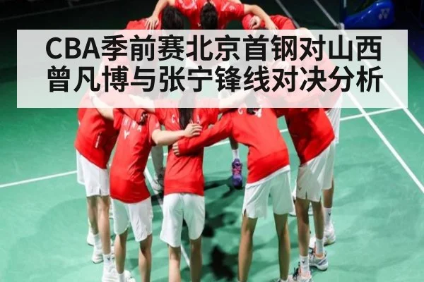 CBA季前赛北京首钢对山西曾凡博与张宁锋线对决分析